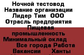 Ночной тестовод › Название организации ­ Лидер Тим, ООО › Отрасль предприятия ­ Пищевая промышленность › Минимальный оклад ­ 25 000 - Все города Работа » Вакансии   . Ханты-Мансийский,Урай г.